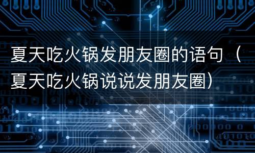 夏天吃火锅发朋友圈的语句（夏天吃火锅说说发朋友圈）