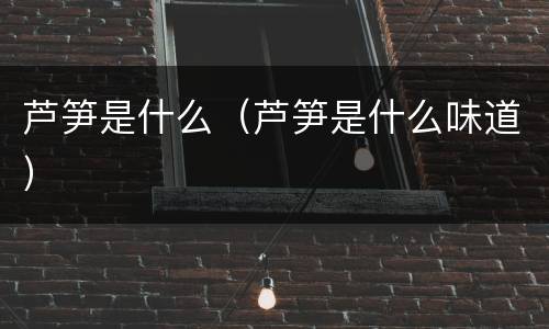 芦笋是什么（芦笋是什么味道）