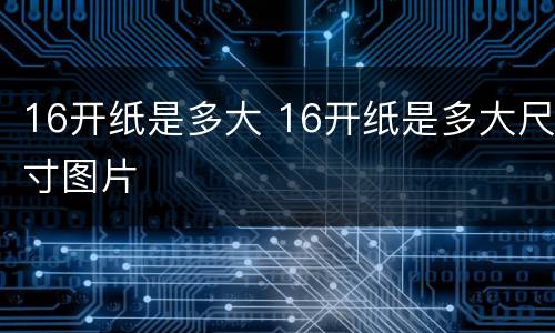 16开纸是多大 16开纸是多大尺寸图片