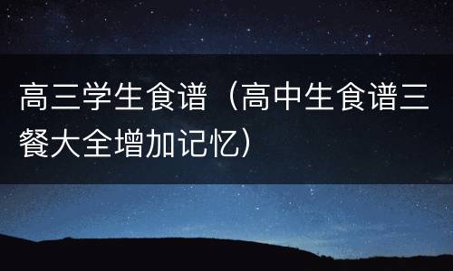 高三学生食谱（高中生食谱三餐大全增加记忆）