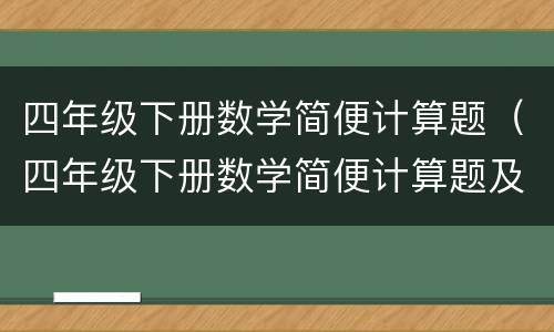 四年级下册数学简便计算题（四年级下册数学简便计算题及答案）
