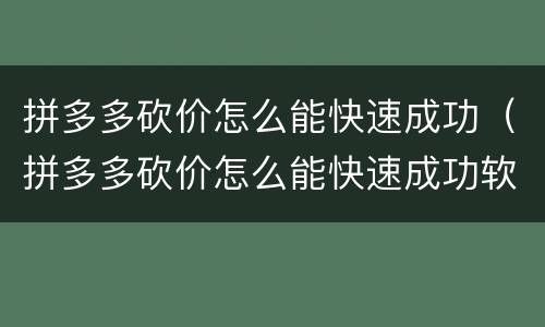 拼多多砍价怎么能快速成功（拼多多砍价怎么能快速成功软件）