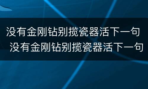 没有金刚钻别揽瓷器活下一句 没有金刚钻别揽瓷器活下一句就别穿小短裙