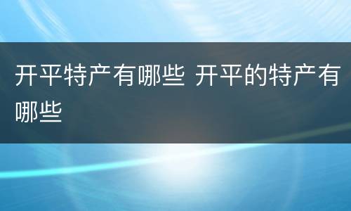 开平特产有哪些 开平的特产有哪些