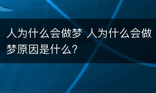 人为什么会做梦 人为什么会做梦原因是什么?