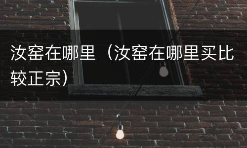 汝窑在哪里（汝窑在哪里买比较正宗）