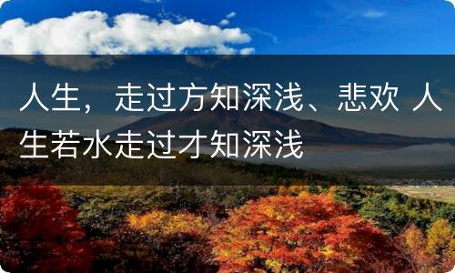 人生，走过方知深浅、悲欢 人生若水走过才知深浅