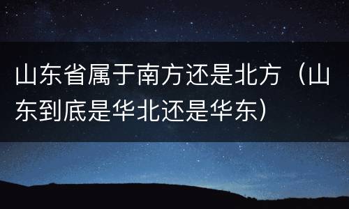 山东省属于南方还是北方（山东到底是华北还是华东）