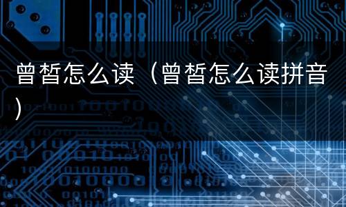曾皙怎么读（曾皙怎么读拼音）