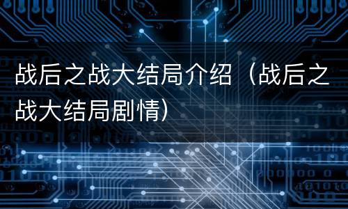 战后之战大结局介绍（战后之战大结局剧情）