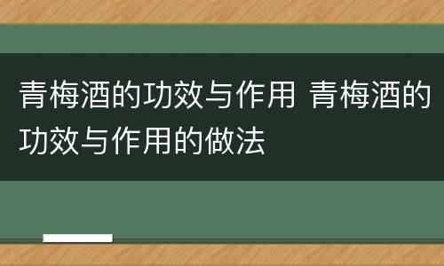 青梅酒的功效与作用 青梅酒的功效与作用的做法
