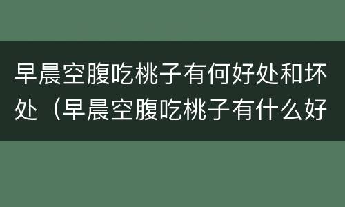 早晨空腹吃桃子有何好处和坏处（早晨空腹吃桃子有什么好处）