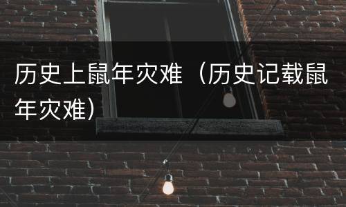 历史上鼠年灾难（历史记载鼠年灾难）