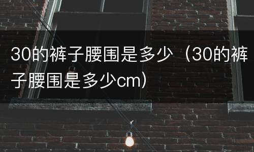 30的裤子腰围是多少（30的裤子腰围是多少cm）