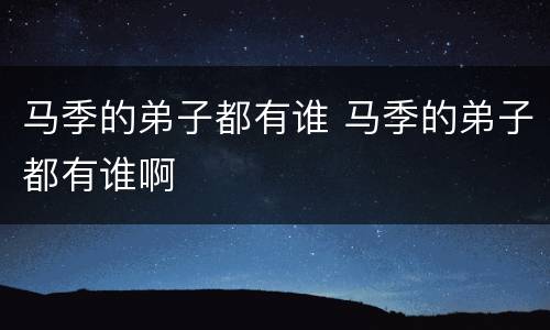 马季的弟子都有谁 马季的弟子都有谁啊