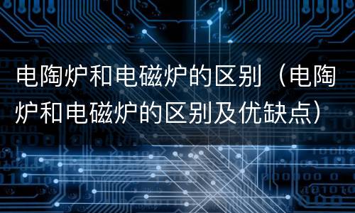 电陶炉和电磁炉的区别（电陶炉和电磁炉的区别及优缺点）