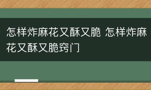 怎样炸麻花又酥又脆 怎样炸麻花又酥又脆窍门