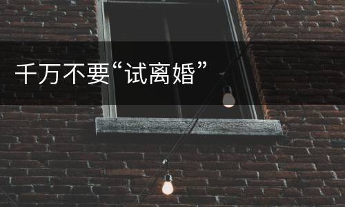 千万不要“试离婚”
