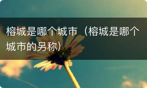 榕城是哪个城市（榕城是哪个城市的另称）