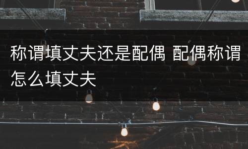 称谓填丈夫还是配偶 配偶称谓怎么填丈夫