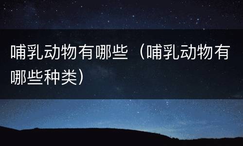 哺乳动物有哪些（哺乳动物有哪些种类）