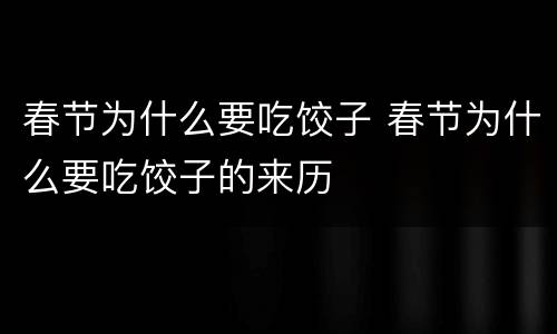春节为什么要吃饺子 春节为什么要吃饺子的来历