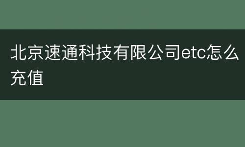 北京速通科技有限公司etc怎么充值