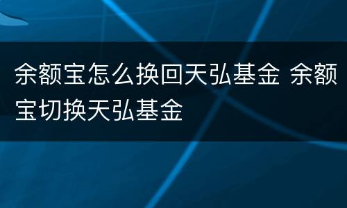余额宝怎么换回天弘基金 余额宝切换天弘基金