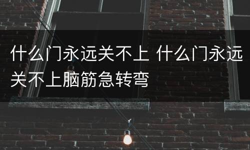 什么门永远关不上 什么门永远关不上脑筋急转弯