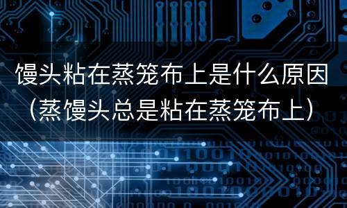 馒头粘在蒸笼布上是什么原因（蒸馒头总是粘在蒸笼布上）