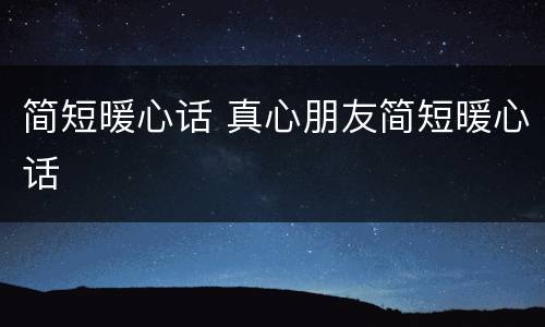 简短暖心话 真心朋友简短暖心话