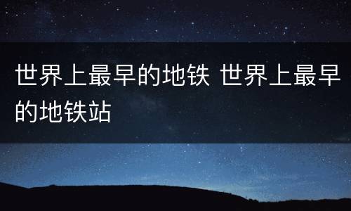 世界上最早的地铁 世界上最早的地铁站