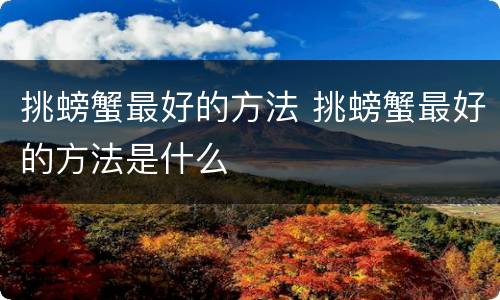 挑螃蟹最好的方法 挑螃蟹最好的方法是什么