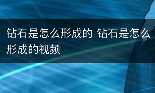 钻石是怎么形成的 钻石是怎么形成的视频