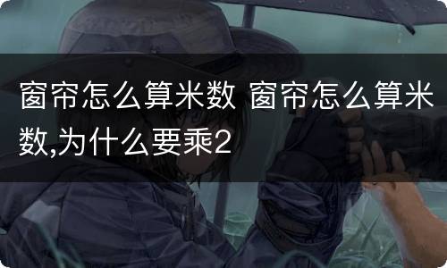 窗帘怎么算米数 窗帘怎么算米数,为什么要乘2