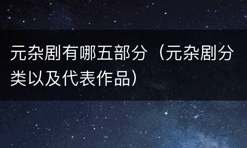 元杂剧有哪五部分（元杂剧分类以及代表作品）