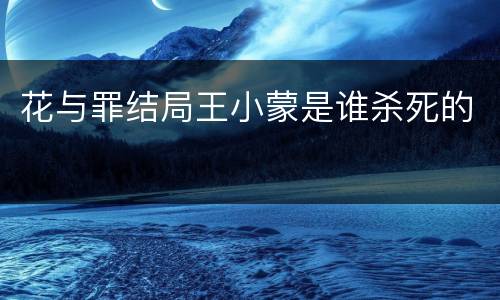 花与罪结局王小蒙是谁杀死的