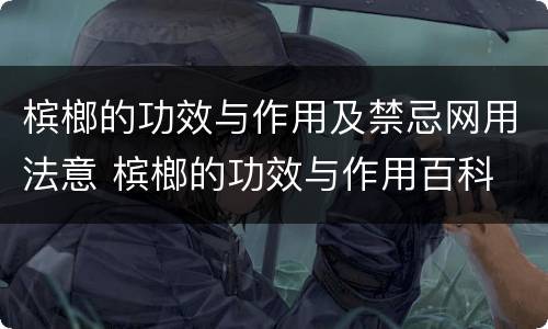 槟榔的功效与作用及禁忌网用法意 槟榔的功效与作用百科