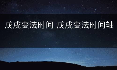 戊戌变法时间 戊戌变法时间轴