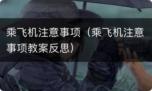 乘飞机注意事项（乘飞机注意事项教案反思）