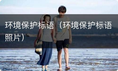 环境保护标语（环境保护标语照片）