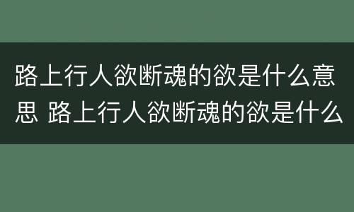 路上行人欲断魂的欲是什么意思 路上行人欲断魂的欲是什么意思 完整古诗