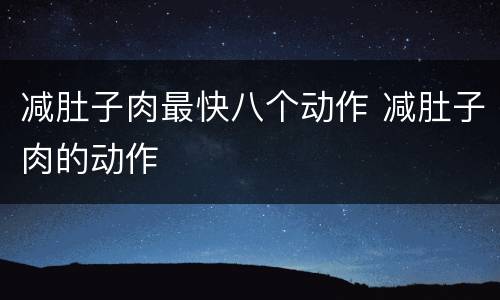 减肚子肉最快八个动作 减肚子肉的动作