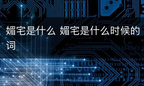 媚宅是什么 媚宅是什么时候的词