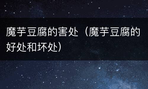 魔芋豆腐的害处（魔芋豆腐的好处和坏处）