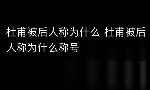 杜甫被后人称为什么 杜甫被后人称为什么称号