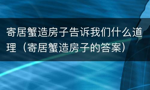寄居蟹造房子告诉我们什么道理（寄居蟹造房子的答案）
