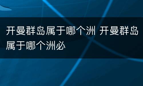 开曼群岛属于哪个洲 开曼群岛属于哪个洲必