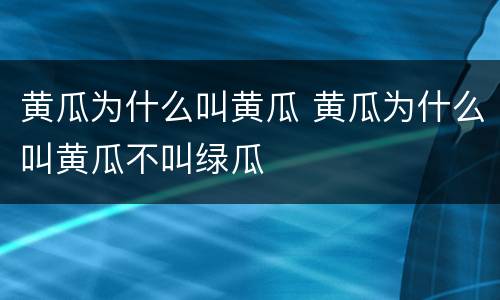 黄瓜为什么叫黄瓜 黄瓜为什么叫黄瓜不叫绿瓜