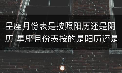 星座月份表是按照阳历还是阴历 星座月份表按的是阳历还是阴历